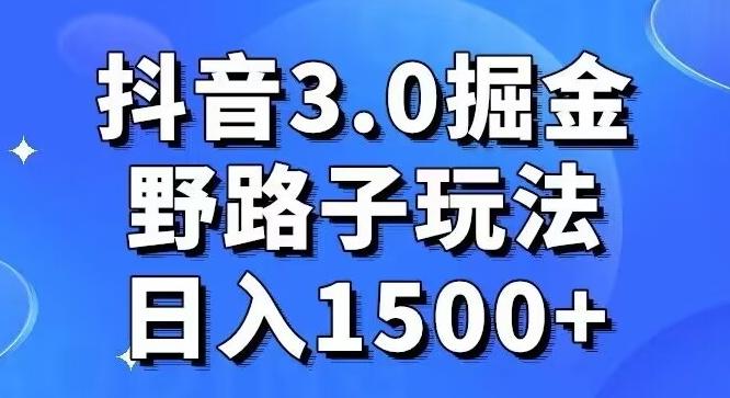 抖音3.0掘金，野路子玩法，实操日入1500+-91创业项目库