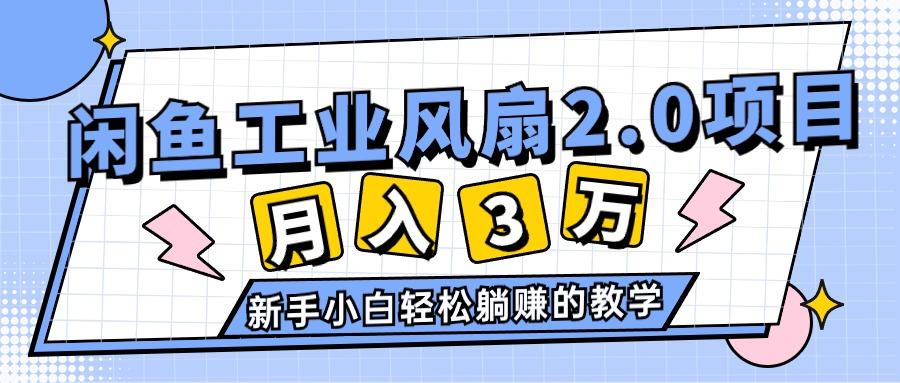 2024年6月最新闲鱼工业风扇2.0项目，轻松月入3W+，新手小白躺赚的教学-91创业项目库