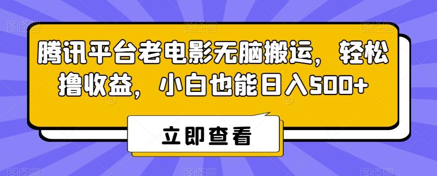 腾讯平台老电影无脑搬运，轻松撸收益，小白也能日入500+【揭秘】-91创业项目库