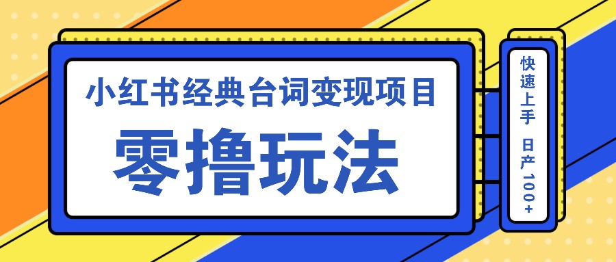 小红书经典台词变现项目,零撸玩法 快速上手 日产100+-91创业项目库