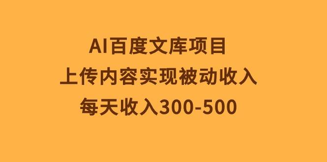 AI百度文库项目，上传内容实现被动收入，每天收入300-500-91创业项目库