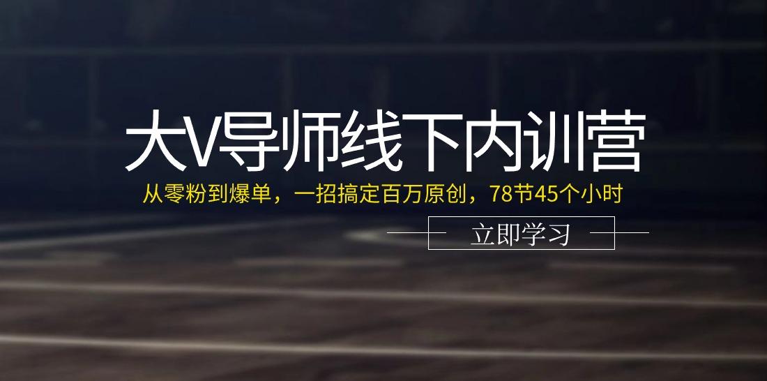 大V导师线下内训营：从零粉到爆单，一招搞定百万原创(78节45个小时)-91创业项目库