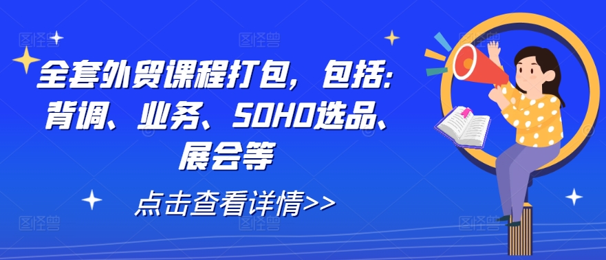 全套外贸课程打包，包括：背调、业务、SOHO选品、展会等-91创业项目库