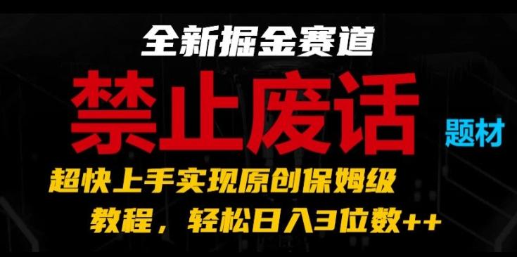 全新掘金赛道，禁止废话题材，超快上手实现原创保姆级教程，轻松日入3位数【揭秘】-91创业项目库