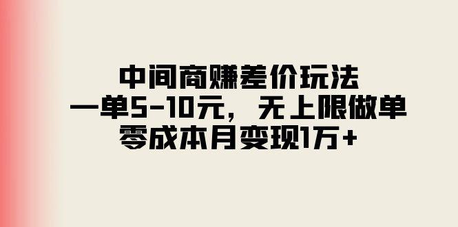 中间商赚差价玩法，一单5-10元，无上限做单，零成本月变现1万+-91创业项目库