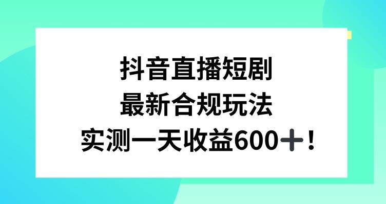 抖音直播短剧最新合规玩法，实测一天变现600+，教程+素材全解析【揭秘】-91创业项目库