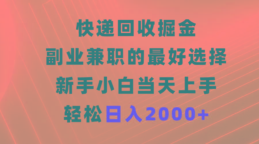 (9546期)快递回收掘金，副业兼职的最好选择，新手小白当天上手，轻松日入2000+-91创业项目库