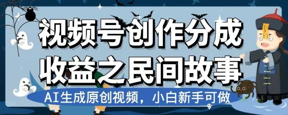 视频号创作分成收益之民间故事，AI生成原创视频，小白新手可做【揭秘】-91创业项目库