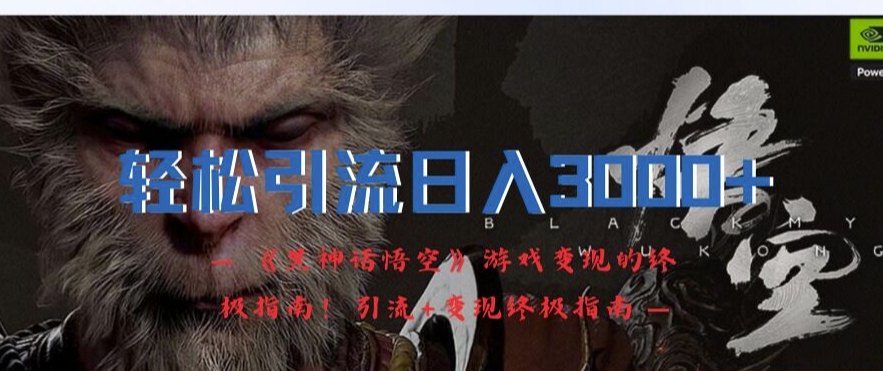 轻松引流日入3k，《黑神话悟空》游戏变现的终极指南!引流+变现终极指南-91创业项目库