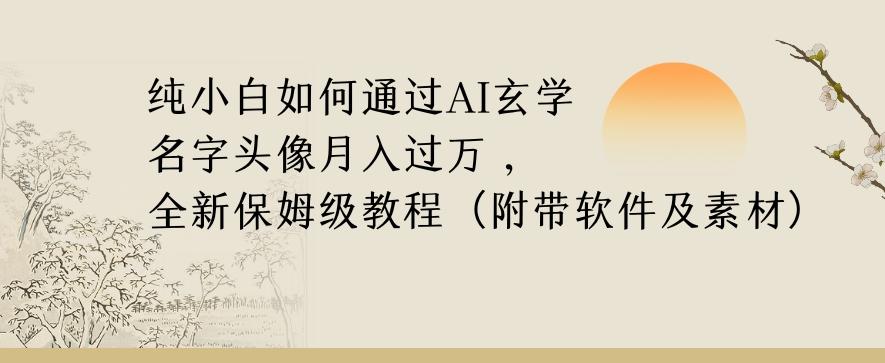 纯小白如何通过AI玄学名字头像，月入过万，高复购高利润，全新保姆级教程【揭秘】-91创业项目库