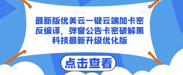 最新版优美云一键云端加卡密反编译，弹窗公告卡密破解黑科技最新升级优化版【揭秘】-91创业项目库