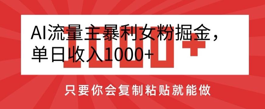 AI流量主暴利女粉掘金，单日收入1000+，只要你会复制粘贴就能做-91创业项目库