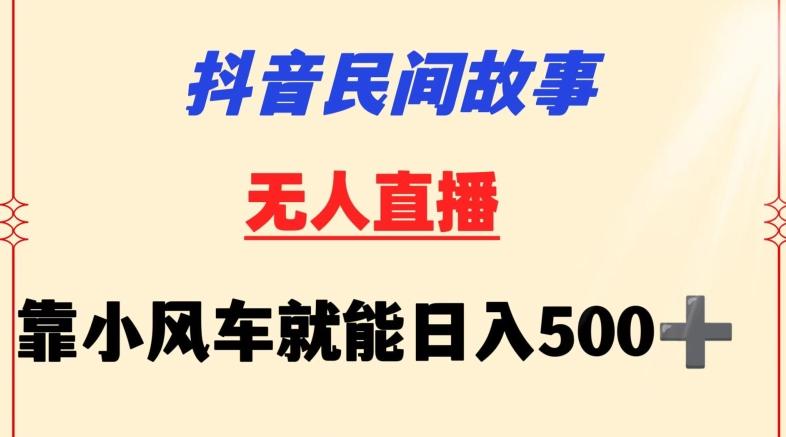 抖音民间故事无人挂机靠小风车一天500+小白也能操作【揭秘】-91创业项目库