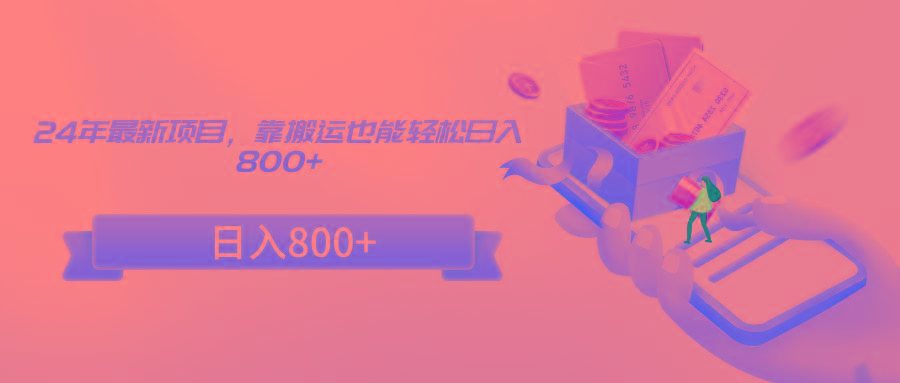 24年最新项目，靠搬运也能轻松日入800+-91创业项目库
