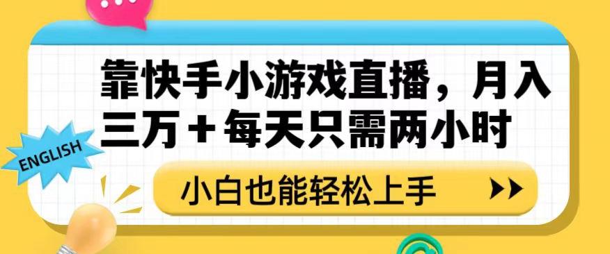 靠快手小游戏直播，月入三万+每天只需两小时，小白也能轻松上手【揭秘】-91创业项目库