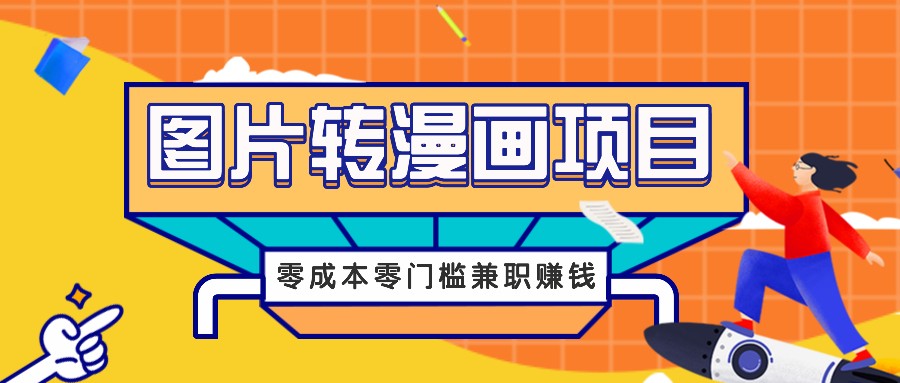 图片转漫画项目，零成本零门槛信息差赚钱，兼职操作月收益千元-91创业项目库