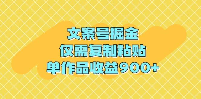 (9397期)文案号掘金，仅需复制粘贴，单作品收益900+-91创业项目库
