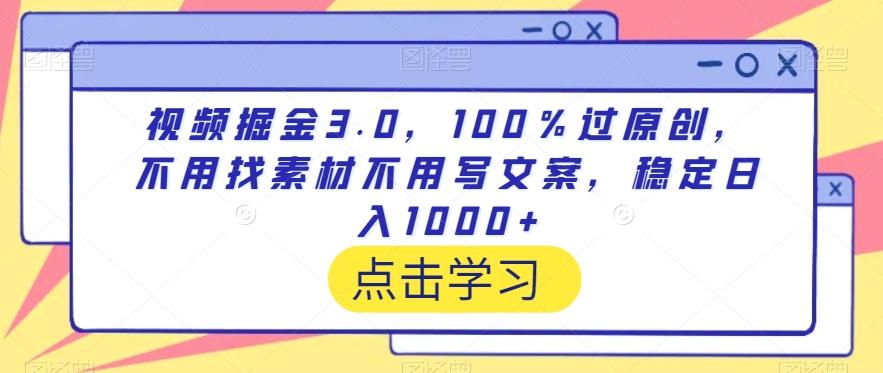 视频掘金3.0，100％过原创，不用找素材不用写文案，稳定日入1000+【揭秘】-91创业项目库
