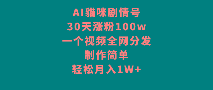 AI貓咪剧情号，30天涨粉100w，制作简单，一个视频全网分发，轻松月入1W+-91创业项目库