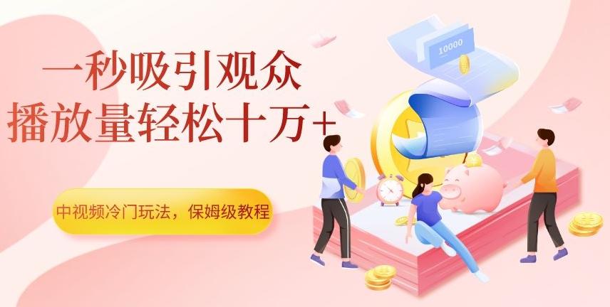 中视频冷门玩法，一秒吸引观众，播放量轻松十万+，保姆级教程【揭秘】-91创业项目库