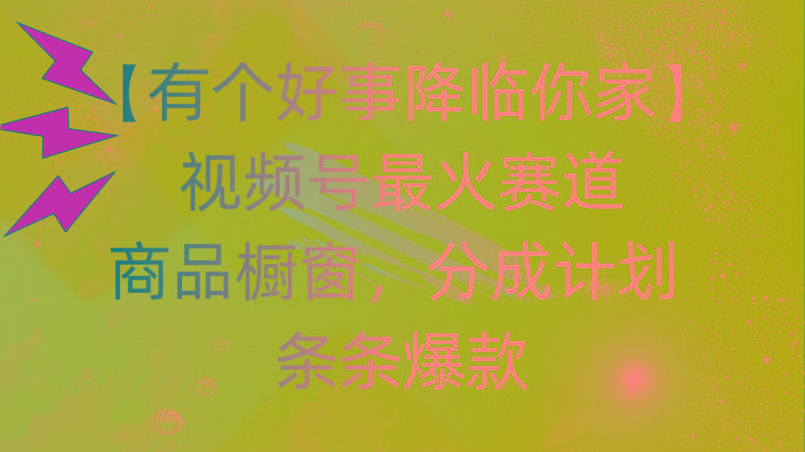 有个好事 降临你家：视频号最火赛道，商品橱窗，分成计划 条条爆款，每…-91创业项目库