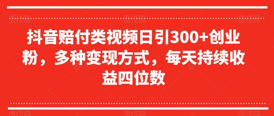 抖音赔付类视频日引300+创业粉，多种变现方式，每天持续收益四位数【揭秘】-91创业项目库