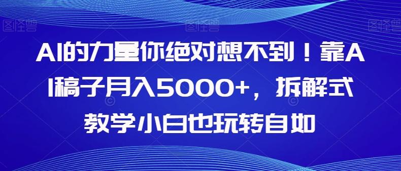 AI的力量你绝对想不到！靠AI稿子月入5000+，拆解式教学小白也玩转自如【揭秘】-91创业项目库