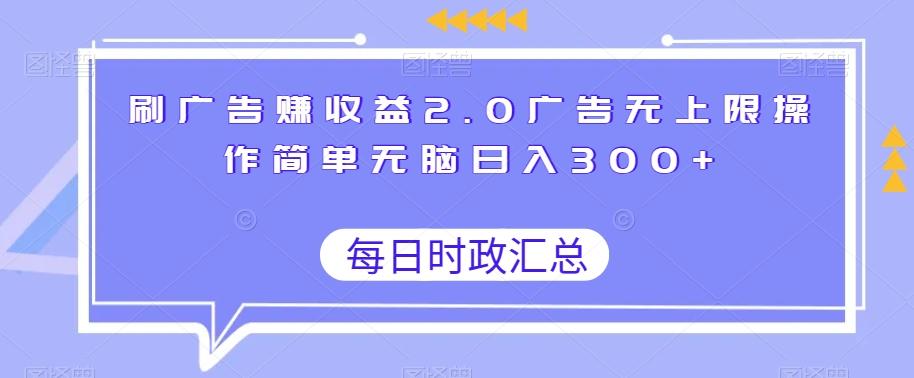 刷广告赚收益2.0广告无上限操作简单无脑日入300+-91创业项目库