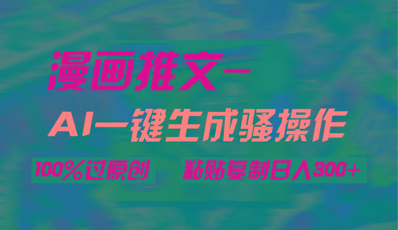 (9635期)AI一键生成漫画爆款视频，3分钟1条双重去重100%过原创，粘贴复制日入300+-91创业项目库