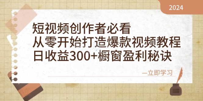 短视频创作者必看：从零开始打造爆款视频教程，日收益300+橱窗盈利秘诀-91创业项目库
