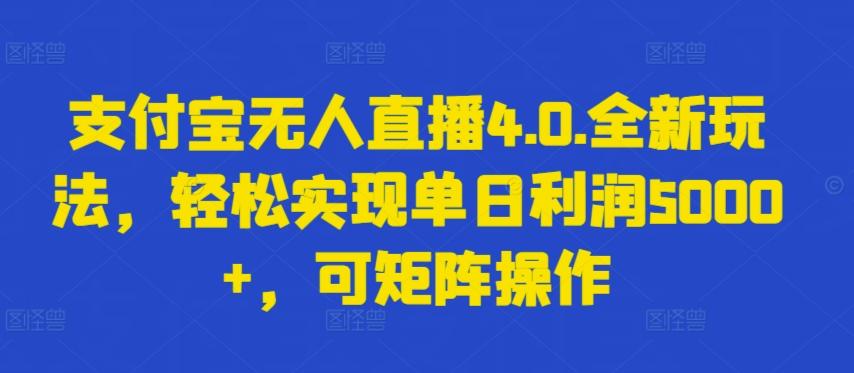 支付宝无人直播4.0.全新玩法，轻松实现单日利润5000+，可矩阵操作【揭秘】-91创业项目库