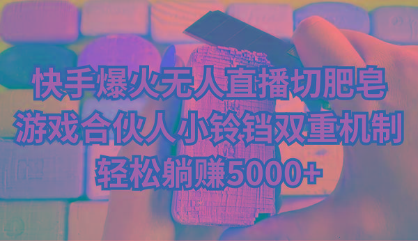 快手爆火无人直播切肥皂，游戏合伙人小铃铛双重机制，轻松躺赚5000+-91创业项目库