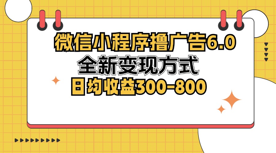 微信小程序撸广告6.0，全新变现方式，日均收益300-800-91创业项目库