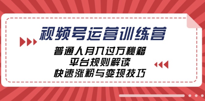 视频号运营训练营：普通人月入过万秘籍，平台规则解读，快速涨粉与变现-91创业项目库