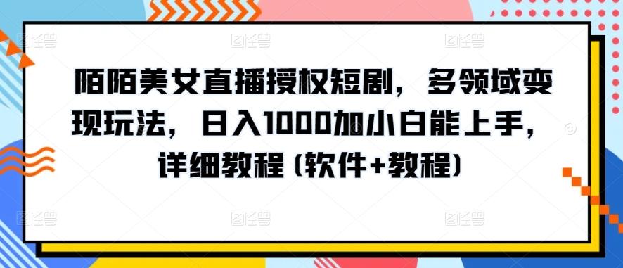 陌陌美女直播授权短剧，多领域变现玩法，日入1000加小白能上手，详细教程(软件+教程)【揭秘】-91创业项目库