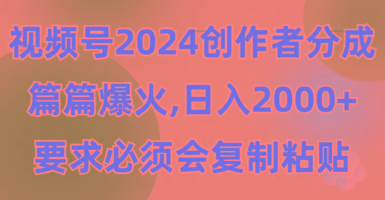 (9292期)视频号2024创作者分成，片片爆火，要求必须会复制粘贴，日入2000+-91创业项目库