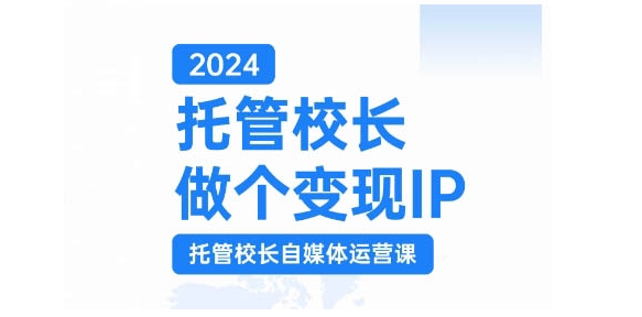 2024托管校长做个变现IP，托管校长自媒体运营课，利用短视频实现校区利润翻番-91创业项目库