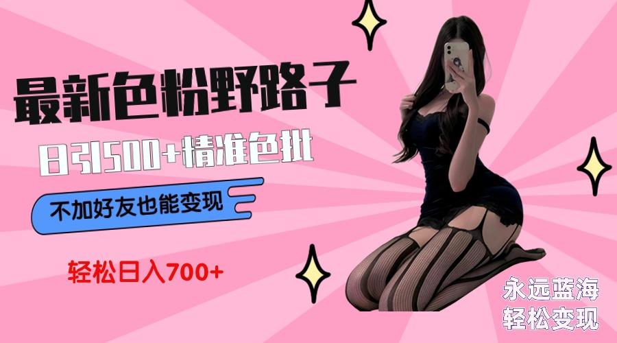 最新色粉变现野路子，日引500+老色批 可不加好友直接变现 小白轻松日入700+-91创业项目库