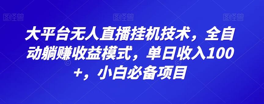 大平台无人直播挂机技术，全自动躺赚收益模式，单日收入100+，小白必备项目-91创业项目库
