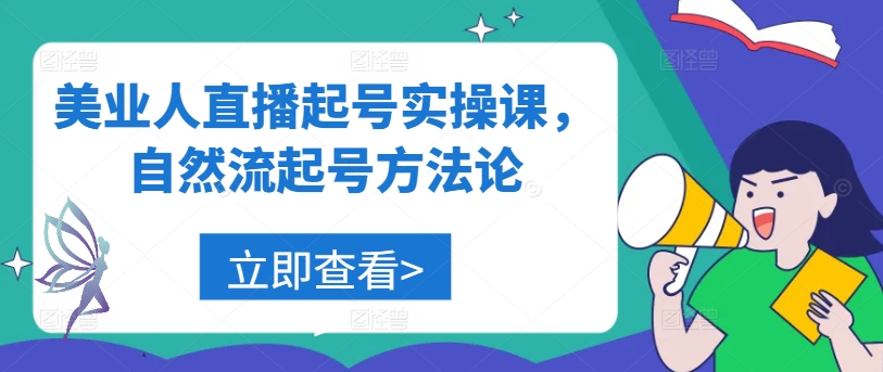 美业人直播起号实操课，自然流起号方法论-91创业项目库