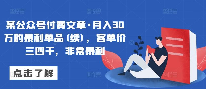 某公众号付费文章·月入30万的暴利单品(续)，客单价三四千，非常暴利-91创业项目库