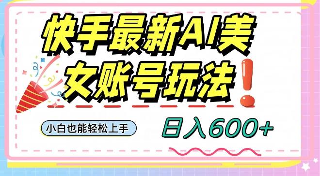 快手AI美女号最新玩法，日入600+小白级别教程【揭秘】-91创业项目库
