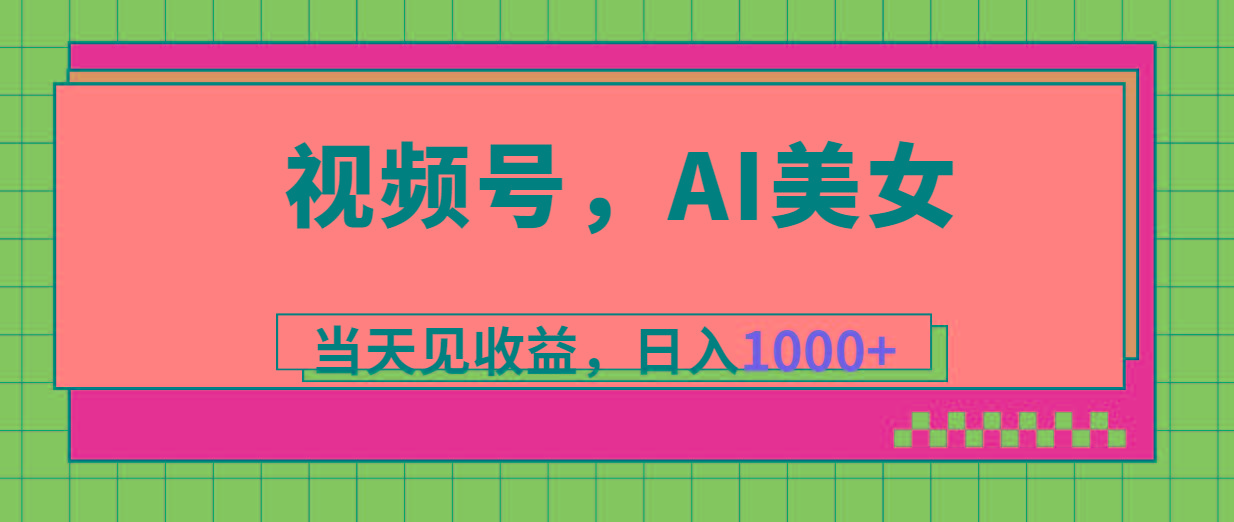 视频号，Ai美女，当天见收益，日入1000+-91创业项目库