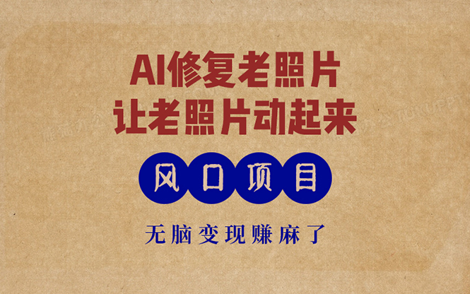 最新风口项目，AI一键修复老照片，让老照片动起来，接单到手软，无脑变…-91创业项目库