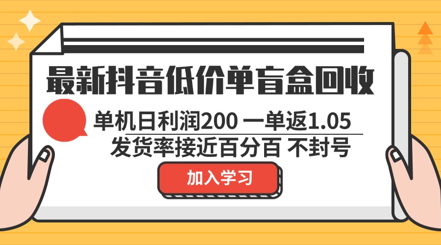 最新抖音低价单盲盒回收 一单1.05 单机日利润200 纯绿色不封号-91创业项目库