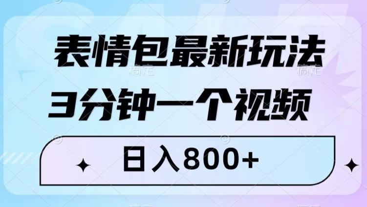 表情包最新玩法，3分钟一个视频，日入800+，小白也能做【揭秘】-91创业项目库