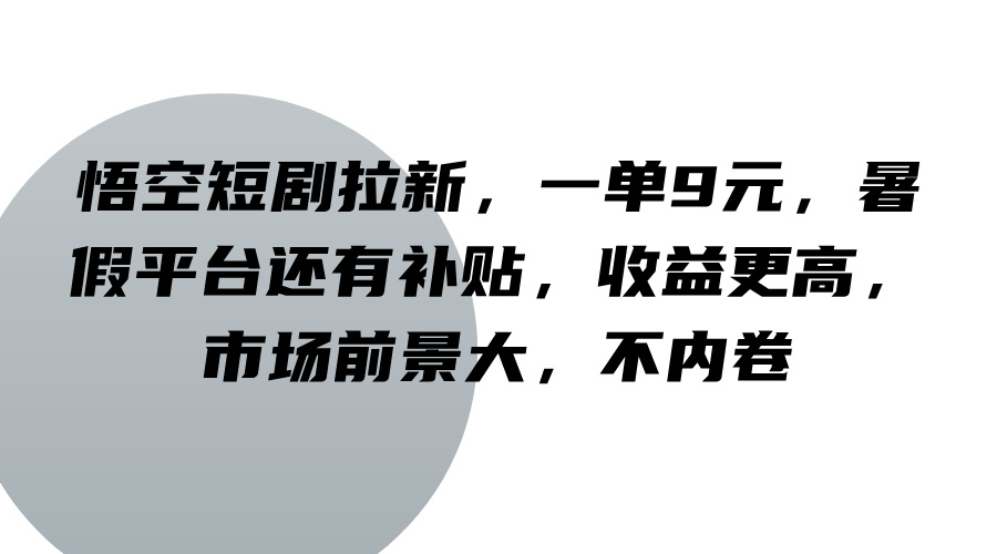 悟空短剧拉新,一单9元,暑假平台还有补贴,收益更高,市场前景大,不内卷-91创业项目库
