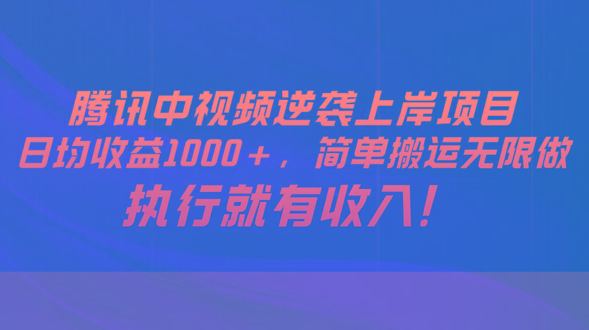 腾讯中视频项目，日均收益1000+，简单搬运无限做，执行就有收入-91创业项目库