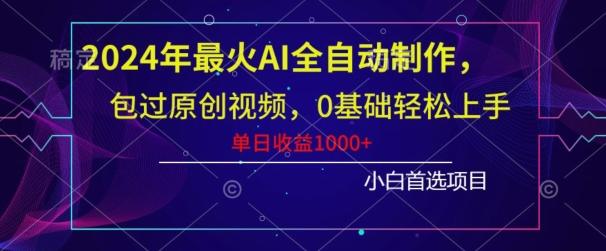 2024年最火AI全自动制作，包过原创视频，0基础轻松上手，单日收益1000+-91创业项目库