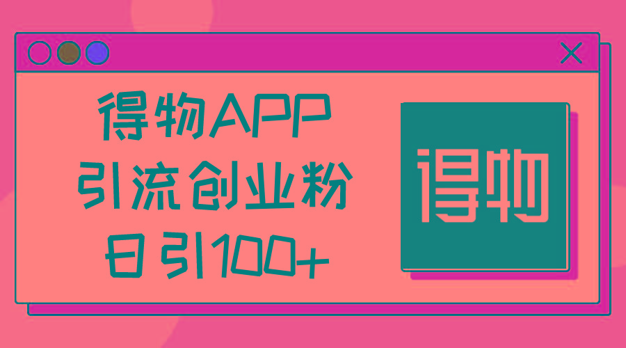 得物APP引流创业粉，日引100+-91创业项目库